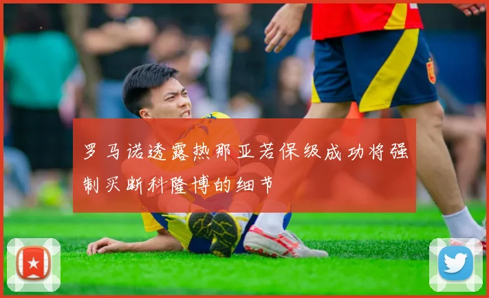 罗马诺透露热那亚若保级成功将强制买断科隆博的细节