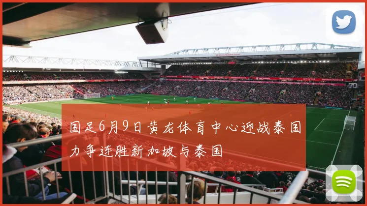 国足6月9日黄龙体育中心迎战泰国力争连胜新加坡与泰国