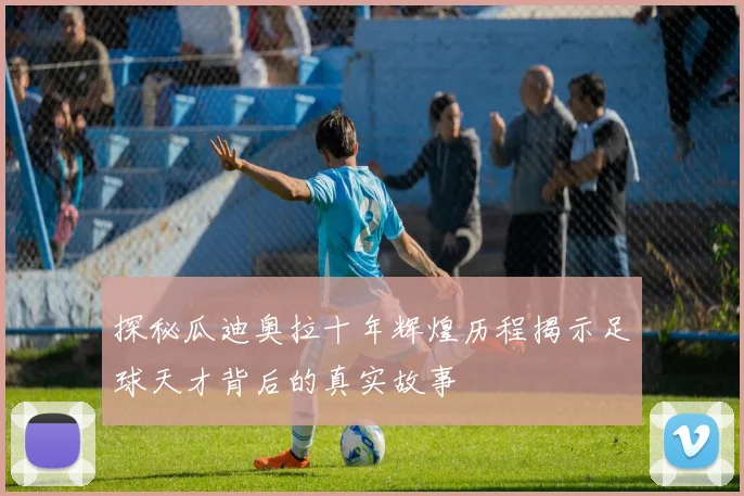 探秘瓜迪奥拉十年辉煌历程揭示足球天才背后的真实故事