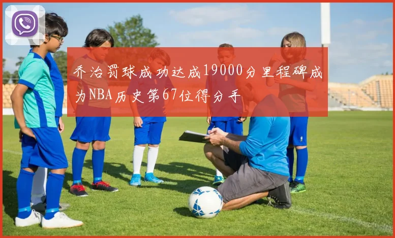 乔治罚球成功达成19000分里程碑成为NBA历史第67位得分手
