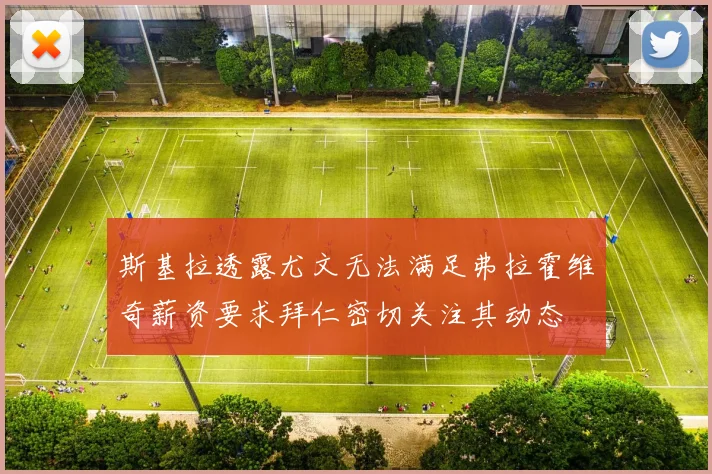 斯基拉透露尤文无法满足弗拉霍维奇薪资要求拜仁密切关注其动态