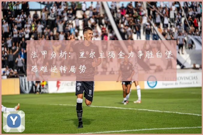 法甲分析：里尔主场全力争胜白堡恐难逆转局势